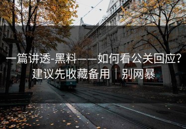 一篇讲透-黑料——如何看公关回应？建议先收藏备用｜别网暴