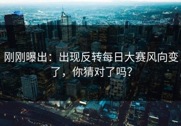 刚刚曝出：出现反转每日大赛风向变了，你猜对了吗？