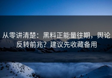 从零讲清楚：黑料正能量往期，舆论反转前兆？建议先收藏备用