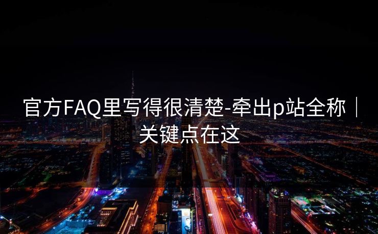 官方FAQ里写得很清楚-牵出p站全称｜关键点在这