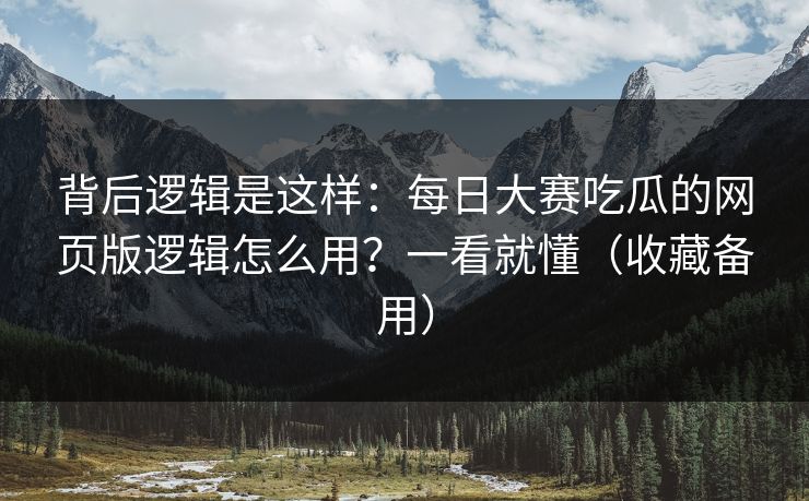 背后逻辑是这样：每日大赛吃瓜的网页版逻辑怎么用？一看就懂（收藏备用）
