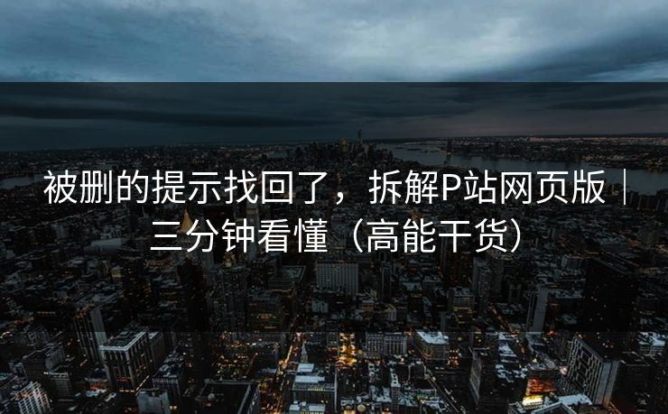 被删的提示找回了,拆解P站网页版|三分钟看懂(高能干货) 被删的提示找回了,拆解P站网页版|三分钟看懂(高能干货)