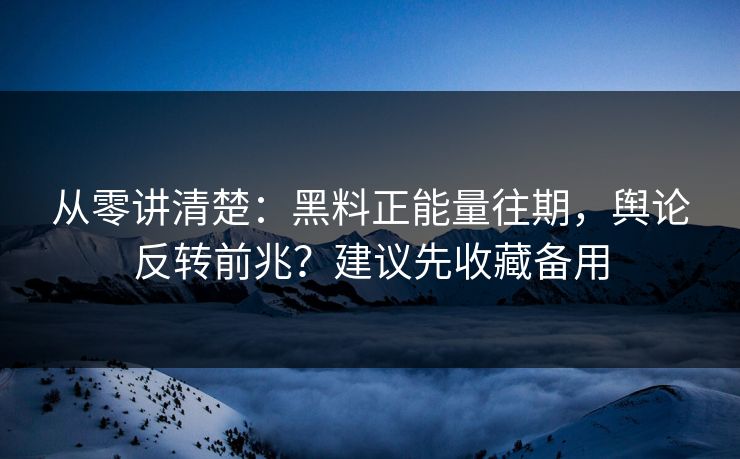 从零讲清楚:黑料正能量往期,舆论反转前兆?建议先收藏备用 从零讲清楚:黑料正能量往期,舆论反转前兆?建议先收藏备用