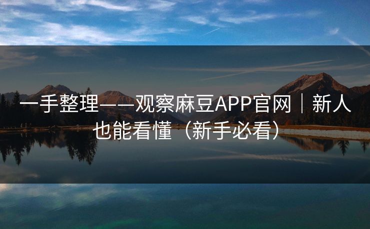一手整理——观察麻豆APP官网|新人也能看懂(新手必看) 一手整理——观察麻豆APP官网|新人也能看懂(新手必看)