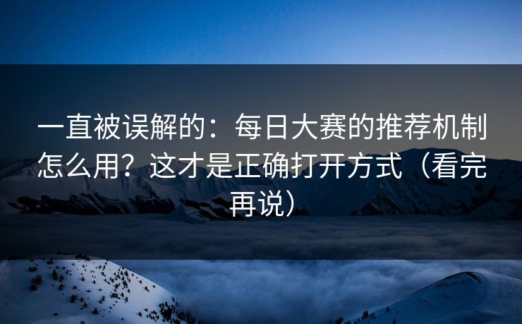 一直被误解的:每日大赛的推荐机制怎么用?这才是正确打开方式(看完再说) 一直被误解的:每日大赛的推荐机制怎么用?这才是正确打开方式(看完再说)