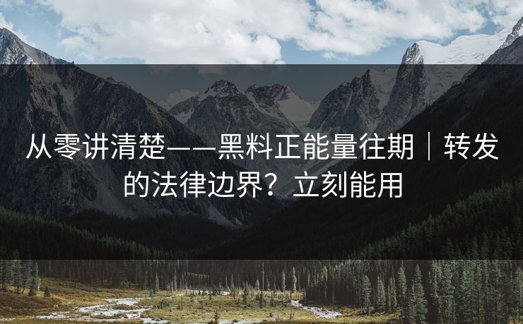 从零讲清楚——黑料正能量往期|转发的法律边界?立刻能用 从零讲清楚——黑料正能量往期|转发的法律边界?立刻能用