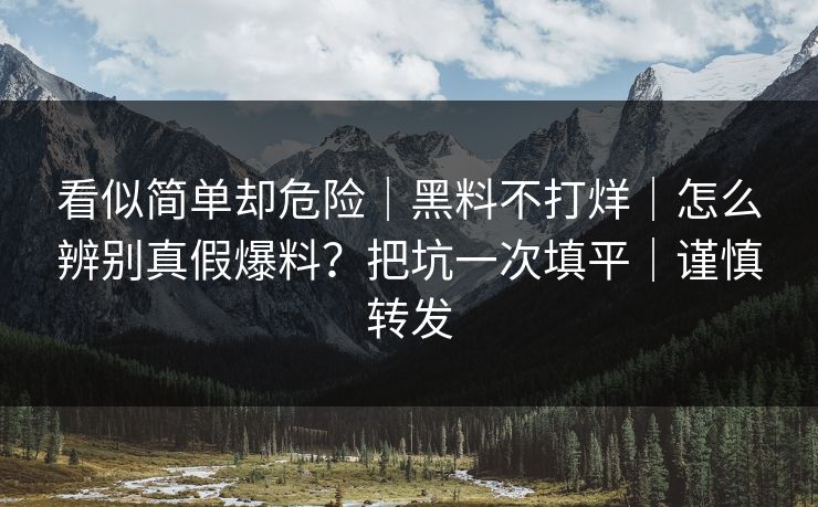 看似简单却危险|黑料不打烊|怎么辨别真假爆料?把坑一次填平|谨慎转发 看似简单却危险|黑料不打烊|怎么辨别真假爆料?把坑一次填平|谨慎转发