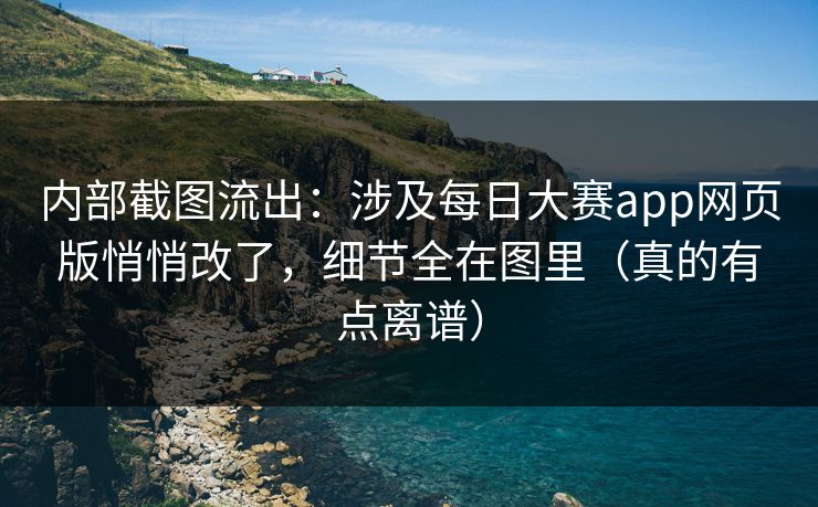 内部截图流出:涉及每日大赛app网页版悄悄改了,细节全在图里(真的有点离谱) 内部截图流出:涉及每日大赛app网页版悄悄改了,细节全在图里(真的有点离谱)