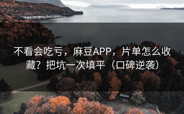 不看会吃亏,麻豆APP,片单怎么收藏?把坑一次填平(口碑逆袭) 不看会吃亏,麻豆APP,片单怎么收藏?把坑一次填平(口碑逆袭)