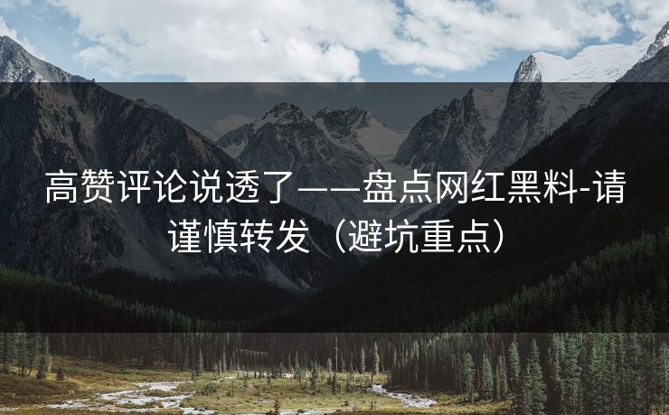 高赞评论说透了——盘点网红黑料-请谨慎转发(避坑重点) 高赞评论说透了——盘点网红黑料-请谨慎转发(避坑重点)