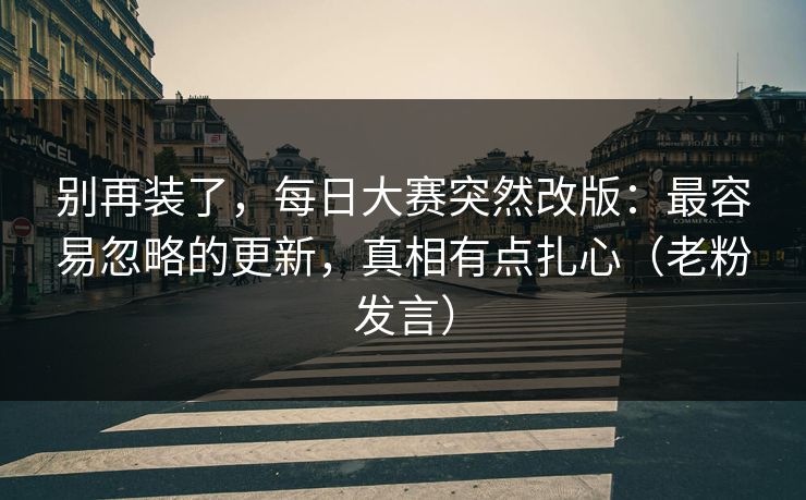 别再装了,每日大赛突然改版:最容易忽略的更新,真相有点扎心(老粉发言) 别再装了,每日大赛突然改版:最容易忽略的更新,真相有点扎心(老粉发言)