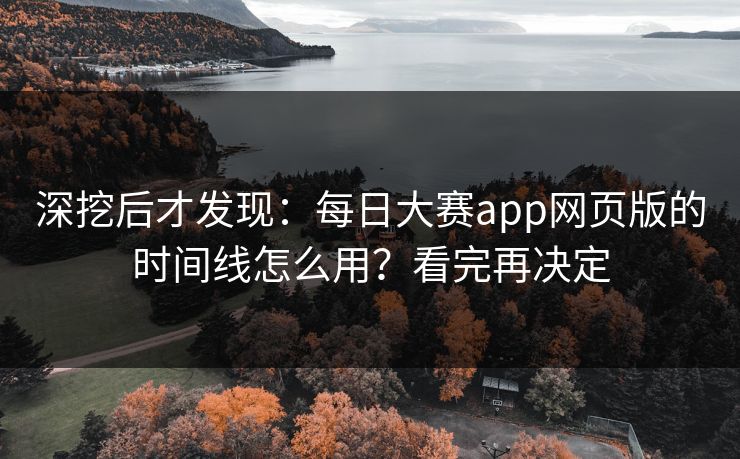 深挖后才发现:每日大赛app网页版的时间线怎么用?看完再决定 深挖后才发现:每日大赛app网页版的时间线怎么用?看完再决定