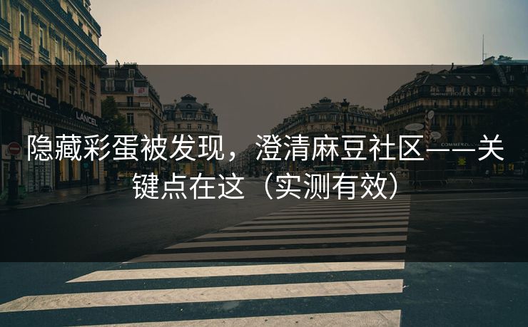 隐藏彩蛋被发现,澄清麻豆社区——关键点在这(实测有效) 隐藏彩蛋被发现,澄清麻豆社区——关键点在这(实测有效)