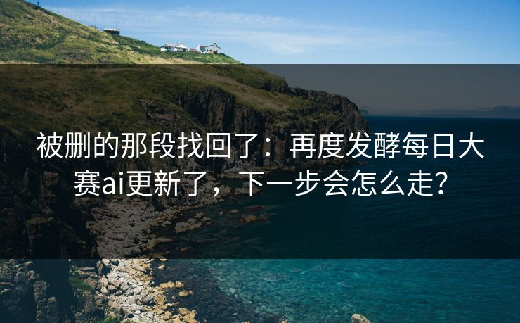 被删的那段找回了:再度发酵每日大赛ai更新了,下一步会怎么走? 被删的那段找回了:再度发酵每日大赛ai更新了,下一步会怎么走?