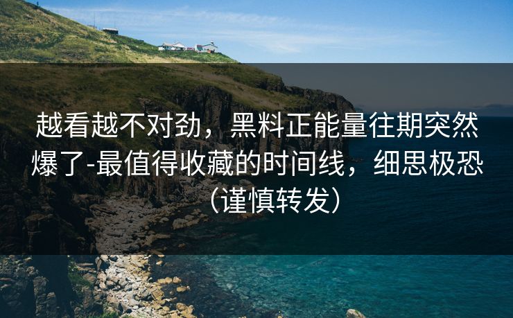 越看越不对劲,黑料正能量往期突然爆了-最值得收藏的时间线,细思极恐(谨慎转发) 越看越不对劲,黑料正能量往期突然爆了-最值得收藏的时间线,细思极恐(谨慎转发)