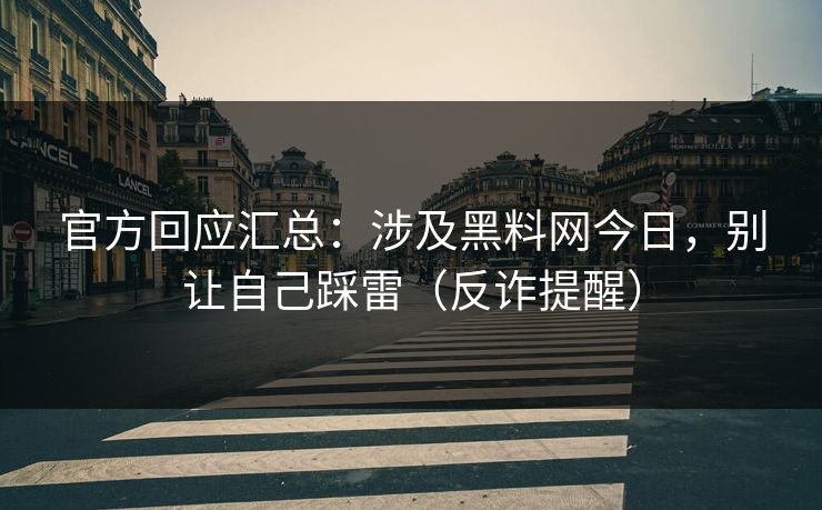 官方回应汇总:涉及黑料网今日,别让自己踩雷(反诈提醒) 官方回应汇总:涉及黑料网今日,别让自己踩雷(反诈提醒)