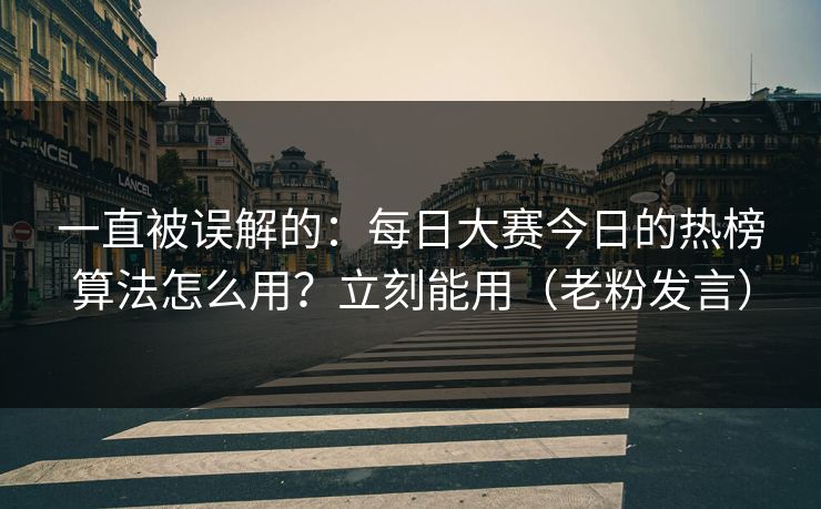 一直被误解的：每日大赛今日的热榜算法怎么用？立刻能用（老粉发言）