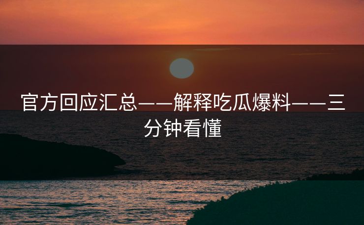 官方回应汇总——解释吃瓜爆料——三分钟看懂