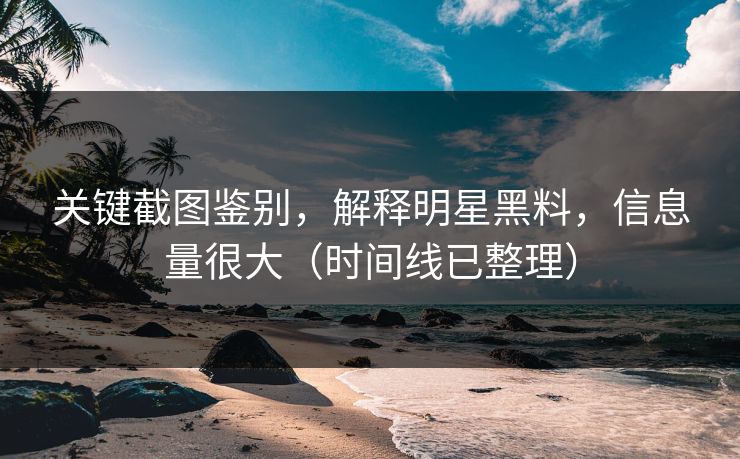 关键截图鉴别，解释明星黑料，信息量很大（时间线已整理）