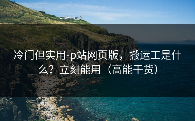 冷门但实用-p站网页版，搬运工是什么？立刻能用（高能干货）